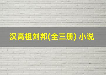 汉高祖刘邦(全三册) 小说